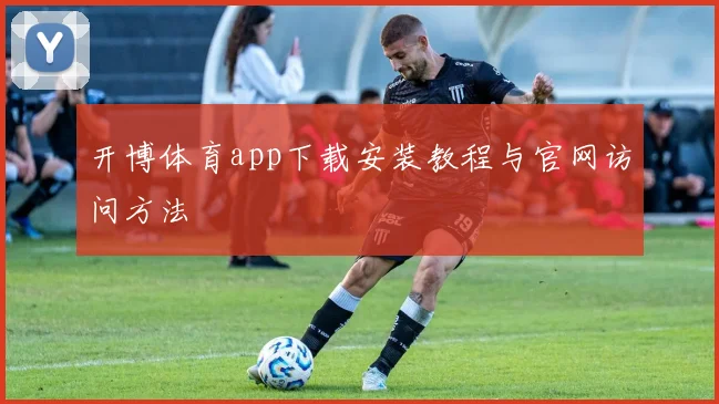 开博体育app下载安装教程与官网访问方法