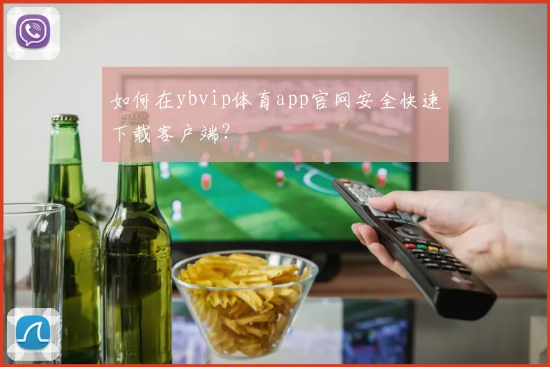 如何在ybvip体育app官网安全快速下载客户端？