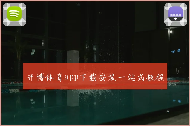 开博体育app下载安装一站式教程