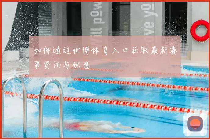 如何通过世博体育入口获取最新赛事资讯与优惠