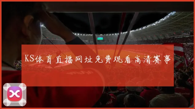 KS体育直播网址免费观看高清赛事