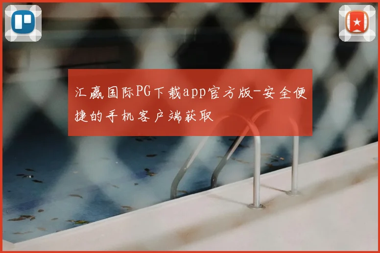 汇赢国际PG下载app官方版-安全便捷的手机客户端获取