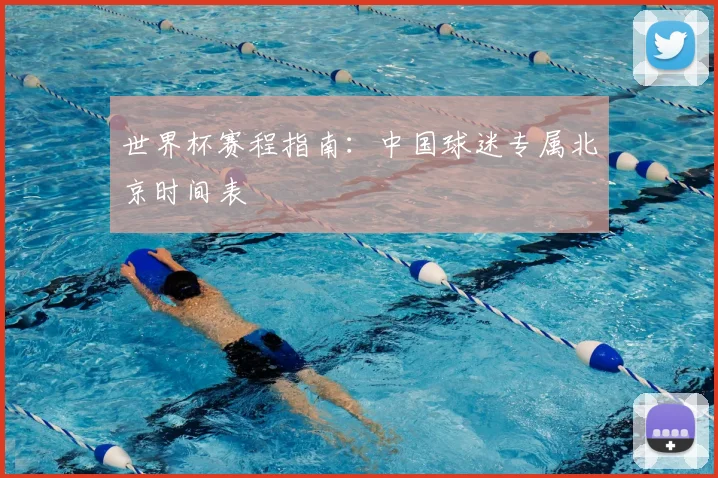 世界杯赛程指南:中国球迷专属北京时间表