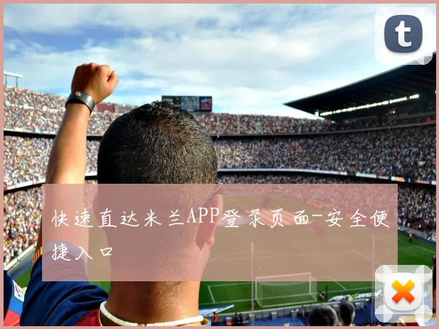 快速直达米兰APP登录页面-安全便捷入口