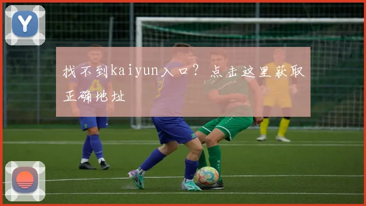 找不到kaiyun入口？点击这里获取正确地址
