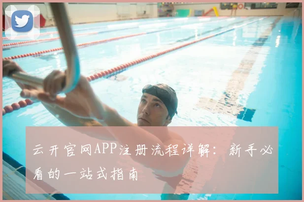 云开官网APP注册流程详解：新手必看的一站式指南