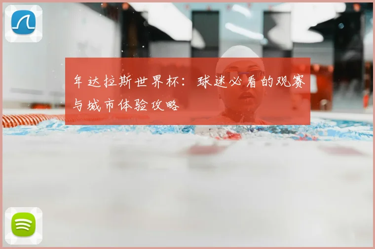 年达拉斯世界杯：球迷必看的观赛与城市体验攻略