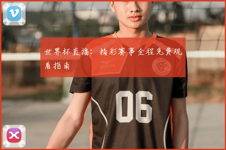 世界杯直播：精彩赛事全程免费观看指南
