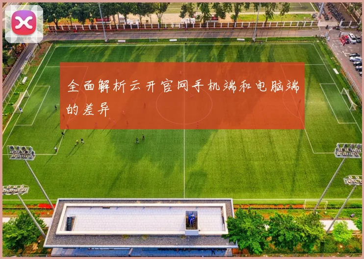全面解析云开官网手机端和电脑端的差异