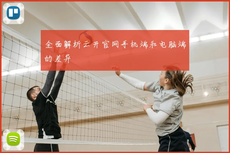 全面解析云开官网手机端和电脑端的差异