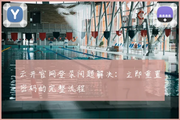 云开官网登录问题解决：立即重置密码的完整流程