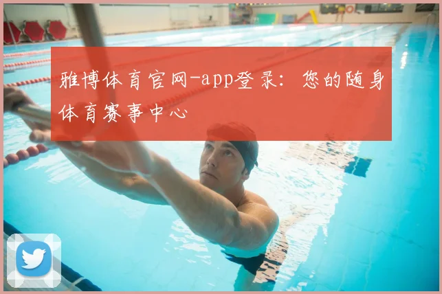 雅博体育官网-app登录:您的随身体育赛事中心