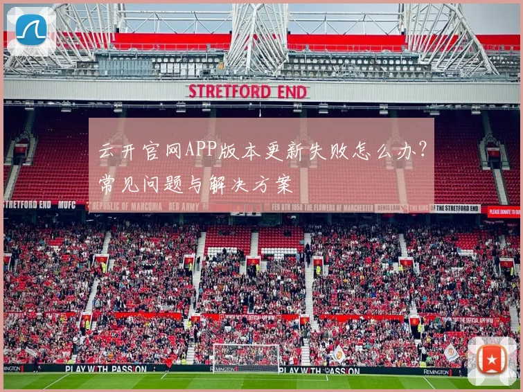 云开官网APP版本更新失败怎么办？常见问题与解决方案