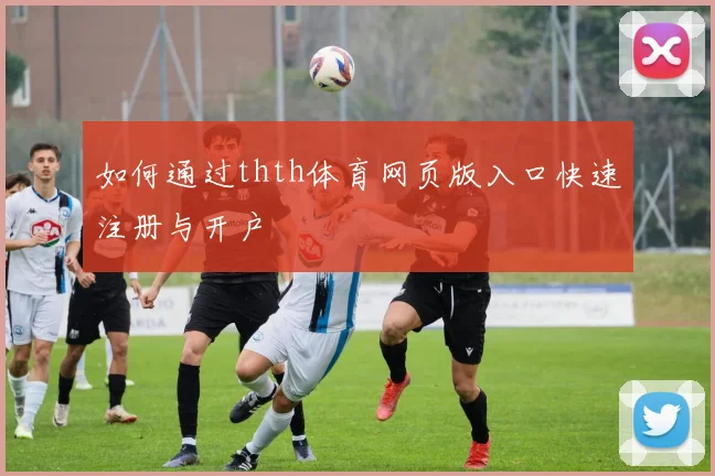 如何通过thth体育网页版入口快速注册与开户