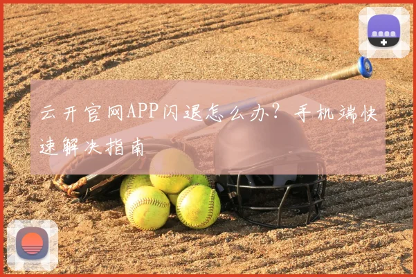云开官网APP闪退怎么办？手机端快速解决指南