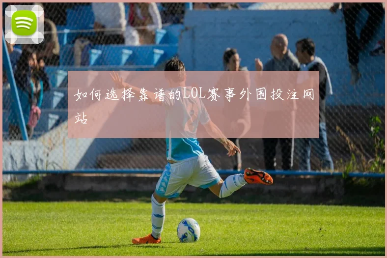 如何选择靠谱的LOL赛事外围投注网站