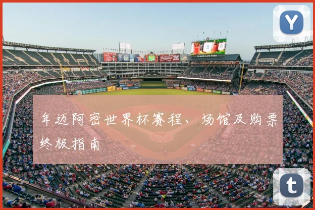 年迈阿密世界杯赛程、场馆及购票终极指南