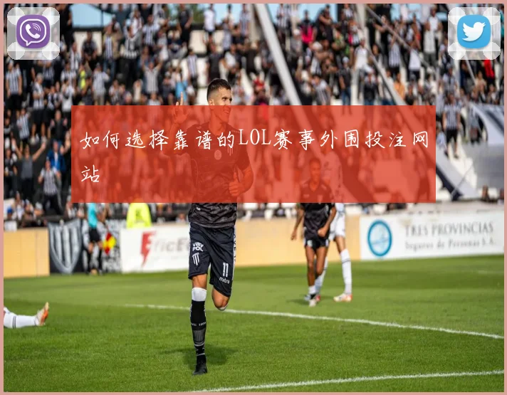 如何选择靠谱的LOL赛事外围投注网站