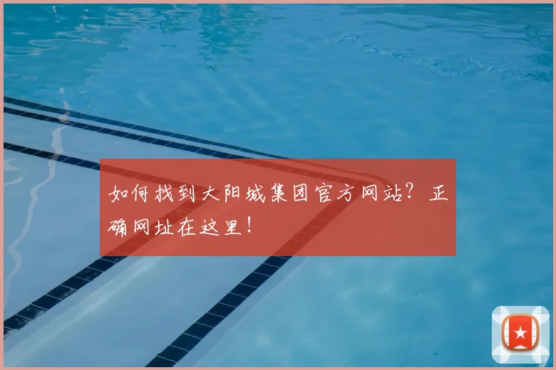 如何找到大阳城集团官方网站？正确网址在这里！