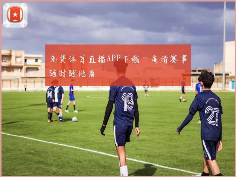 免费体育直播APP下载 - 高清赛事随时随地看