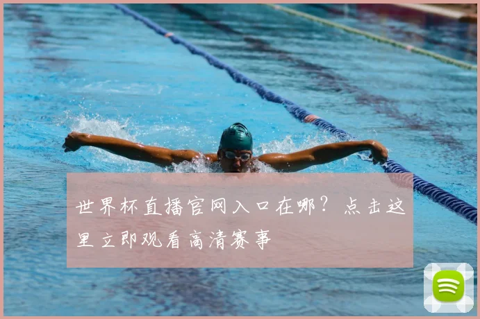 世界杯直播官网入口在哪？点击这里立即观看高清赛事