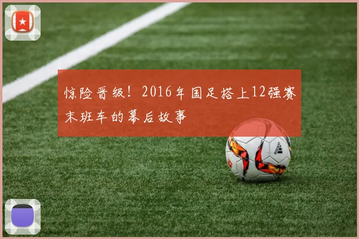 惊险晋级！2016年国足搭上12强赛末班车的幕后故事