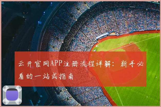 云开官网APP注册流程详解：新手必看的一站式指南