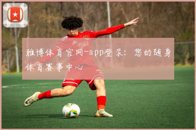 雅博体育官网-app登录：您的随身体育赛事中心