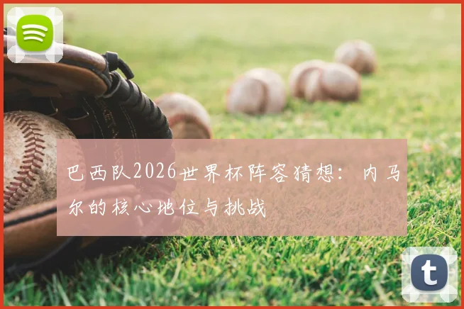 巴西队2026世界杯阵容猜想：内马尔的核心地位与挑战