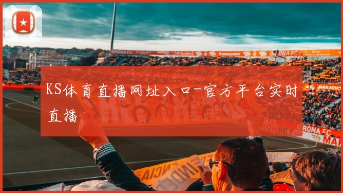 KS体育直播网址入口-官方平台实时直播