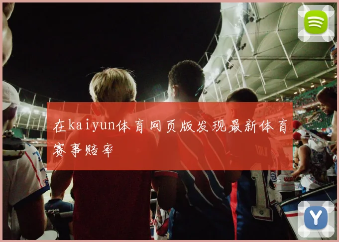 在kaiyun体育网页版发现最新体育赛事赔率