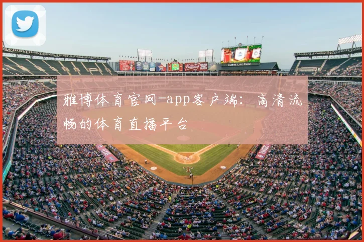雅博体育官网-app客户端：高清流畅的体育直播平台