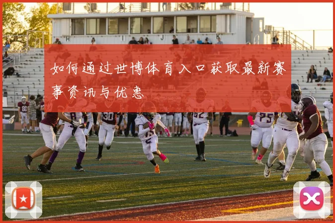 如何通过世博体育入口获取最新赛事资讯与优惠