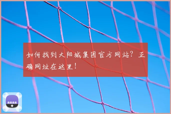 如何找到大阳城集团官方网站?正确网址在这里!