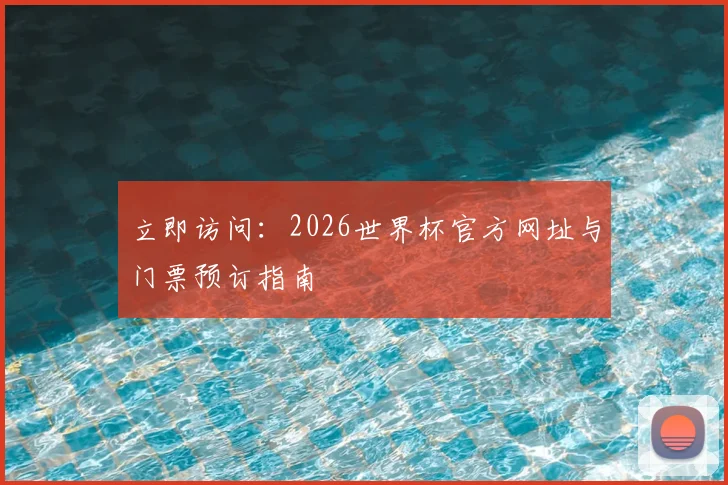 立即访问：2026世界杯官方网址与门票预订指南